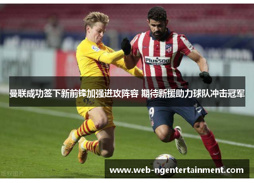 曼联成功签下新前锋加强进攻阵容 期待新援助力球队冲击冠军