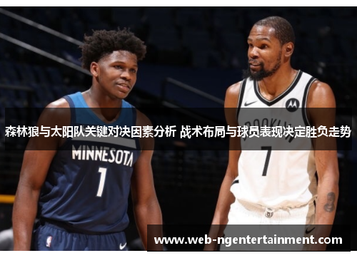 森林狼与太阳队关键对决因素分析 战术布局与球员表现决定胜负走势 森林狼与太阳队关键对决因素分析 战术布局与球员表现决定胜负走势