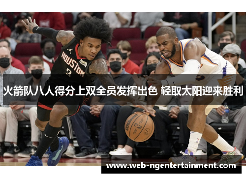 火箭队八人得分上双全员发挥出色 轻取太阳迎来胜利 火箭队八人得分上双全员发挥出色 轻取太阳迎来胜利