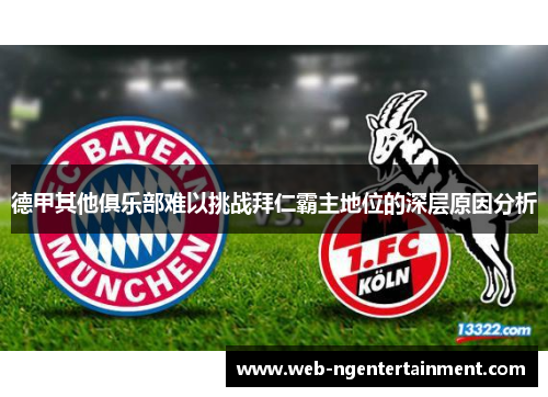 德甲其他俱乐部难以挑战拜仁霸主地位的深层原因分析 德甲其他俱乐部难以挑战拜仁霸主地位的深层原因分析