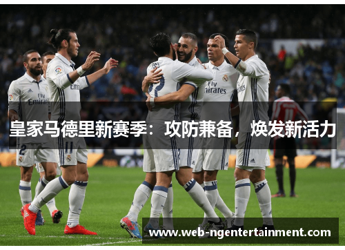 皇家马德里新赛季:攻防兼备,焕发新活力 皇家马德里新赛季:攻防兼备,焕发新活力