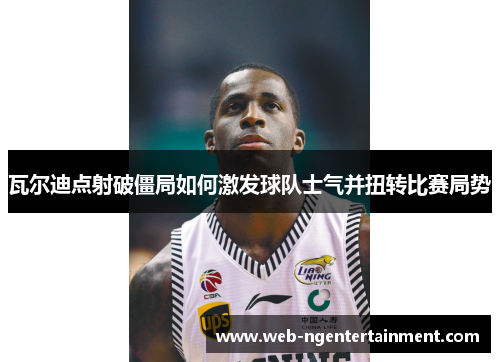 瓦尔迪点射破僵局如何激发球队士气并扭转比赛局势