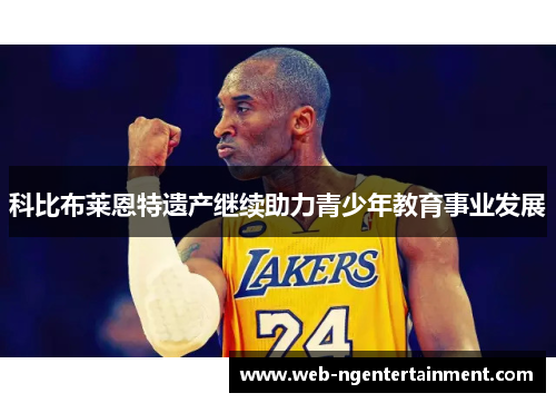 科比布莱恩特遗产继续助力青少年教育事业发展