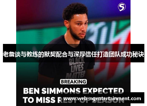 老詹谈与教练的默契配合与深厚信任打造团队成功秘诀 老詹谈与教练的默契配合与深厚信任打造团队成功秘诀