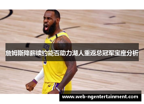 詹姆斯降薪续约能否助力湖人重返总冠军宝座分析