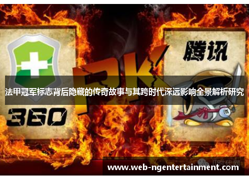 法甲冠军标志背后隐藏的传奇故事与其跨时代深远影响全景解析研究