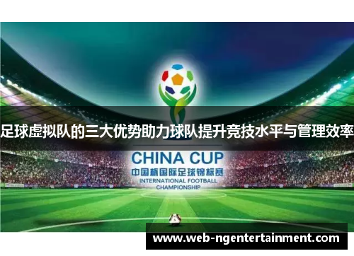 足球虚拟队的三大优势助力球队提升竞技水平与管理效率