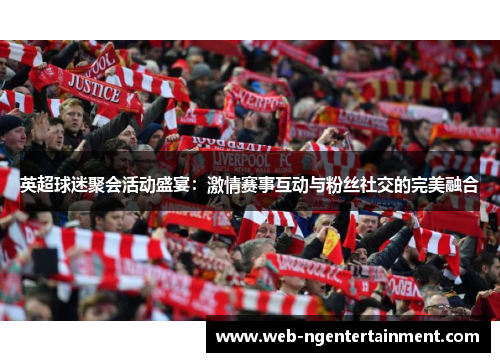 英超球迷聚会活动盛宴:激情赛事互动与粉丝社交的完美融合 英超球迷聚会活动盛宴:激情赛事互动与粉丝社交的完美融合