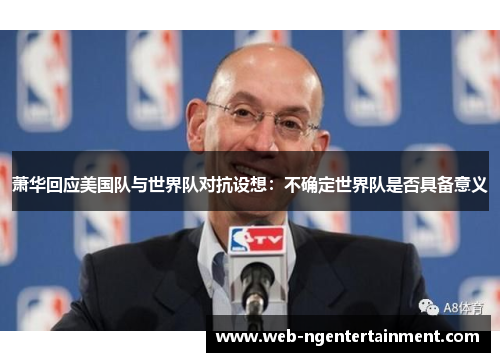 萧华回应美国队与世界队对抗设想：不确定世界队是否具备意义