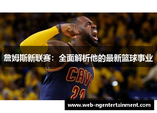 詹姆斯新联赛:全面解析他的最新篮球事业 詹姆斯新联赛:全面解析他的最新篮球事业