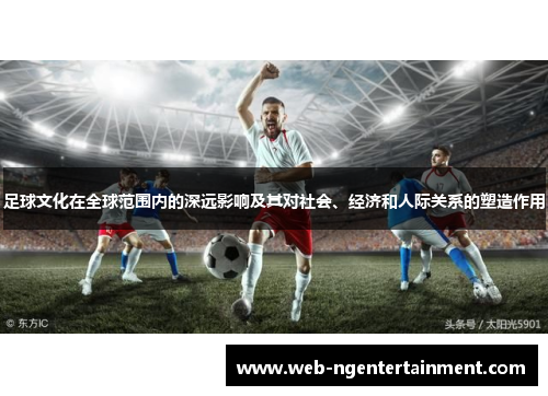 足球文化在全球范围内的深远影响及其对社会、经济和人际关系的塑造作用