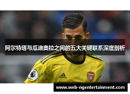 阿尔特塔与瓜迪奥拉之间的五大关键联系深度剖析