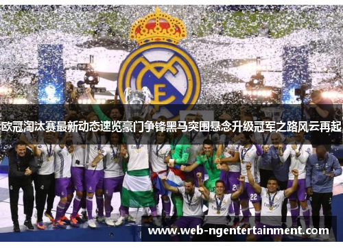欧冠淘汰赛最新动态速览豪门争锋黑马突围悬念升级冠军之路风云再起 欧冠淘汰赛最新动态速览豪门争锋黑马突围悬念升级冠军之路风云再起