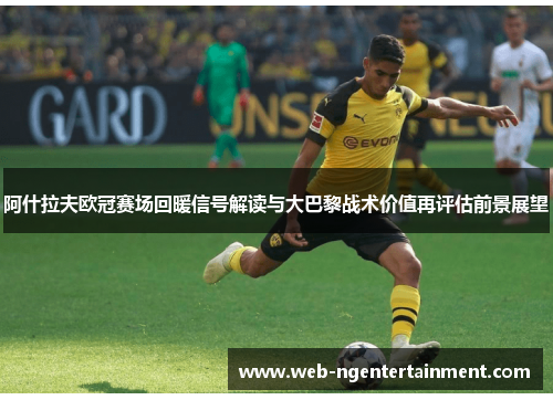 阿什拉夫欧冠赛场回暖信号解读与大巴黎战术价值再评估前景展望 阿什拉夫欧冠赛场回暖信号解读与大巴黎战术价值再评估前景展望
