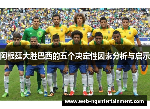 阿根廷大胜巴西的五个决定性因素分析与启示 阿根廷大胜巴西的五个决定性因素分析与启示