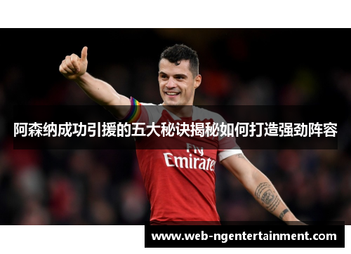 阿森纳成功引援的五大秘诀揭秘如何打造强劲阵容 阿森纳成功引援的五大秘诀揭秘如何打造强劲阵容