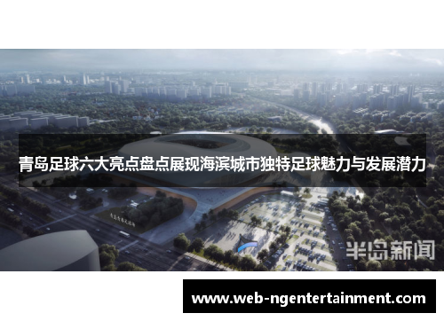 青岛足球六大亮点盘点展现海滨城市独特足球魅力与发展潜力 青岛足球六大亮点盘点展现海滨城市独特足球魅力与发展潜力