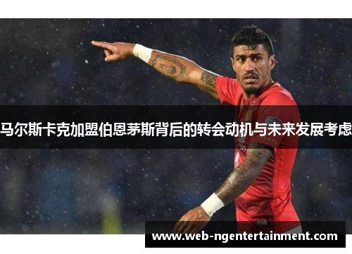 马尔斯卡克加盟伯恩茅斯背后的转会动机与未来发展考虑