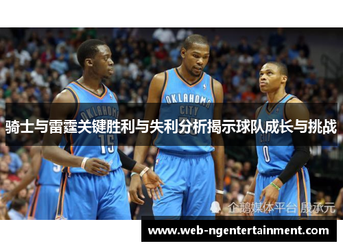 骑士与雷霆关键胜利与失利分析揭示球队成长与挑战 骑士与雷霆关键胜利与失利分析揭示球队成长与挑战