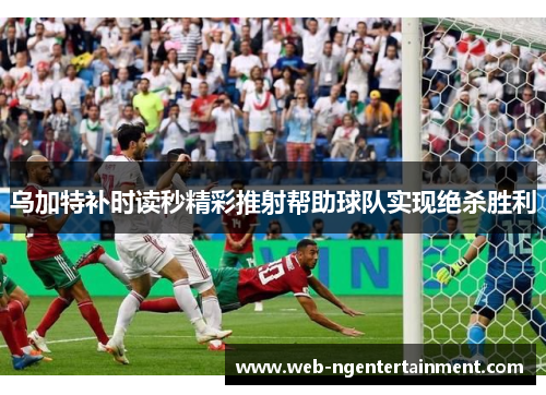 乌加特补时读秒精彩推射帮助球队实现绝杀胜利