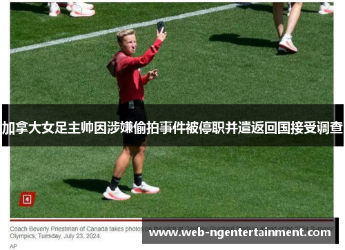 加拿大女足主帅因涉嫌偷拍事件被停职并遣返回国接受调查